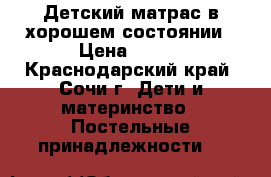 Детский матрас в хорошем состоянии › Цена ­ 500 - Краснодарский край, Сочи г. Дети и материнство » Постельные принадлежности   